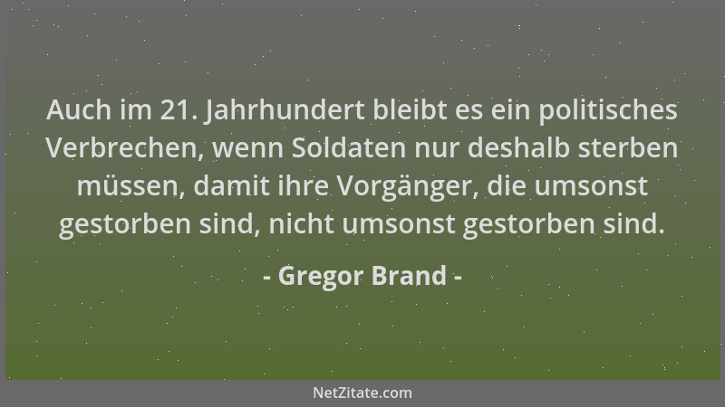 Gregor Brand - Auch im 21. Jahrhundert bleibt es ein politisches Verbrechen, wenn Soldaten nur deshalb sterben müssen, dami...