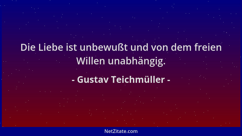 Gustav Teichmüller - Die Liebe ist unbewußt und von dem freien Willen unabhängig....