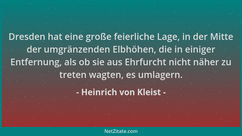 Heinrich von Kleist - Dresden hat eine große feierliche Lage, in der Mitte der umgränzenden Elbhöhen, die in einiger Entfer...