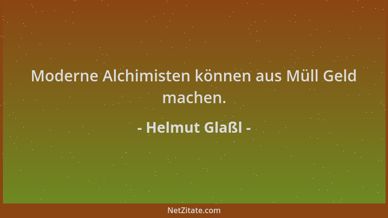 Helmut Glaßl - Moderne Alchimisten können aus Müll Geld machen....