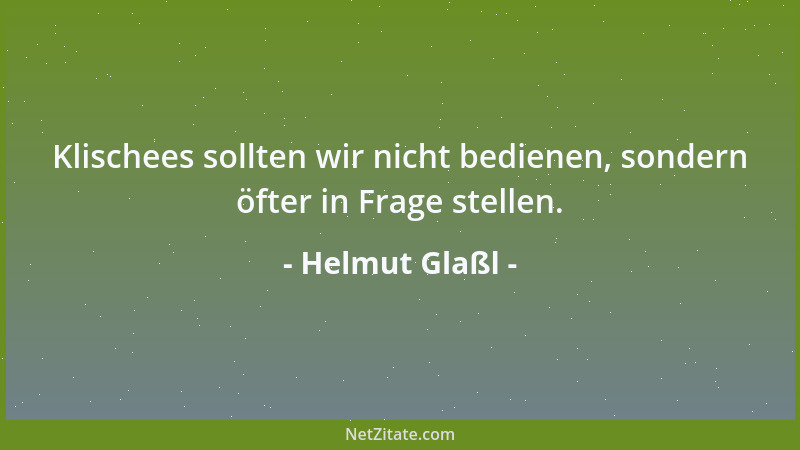 Helmut Glaßl - Klischees sollten wir nicht bedienen, sondern öfter in Frage stellen....