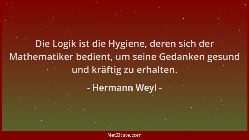 Hermann Weyl - Die Logik ist die Hygiene, deren sich der Mathematiker bedient, um seine Gedanken gesund und kräftig zu erha...