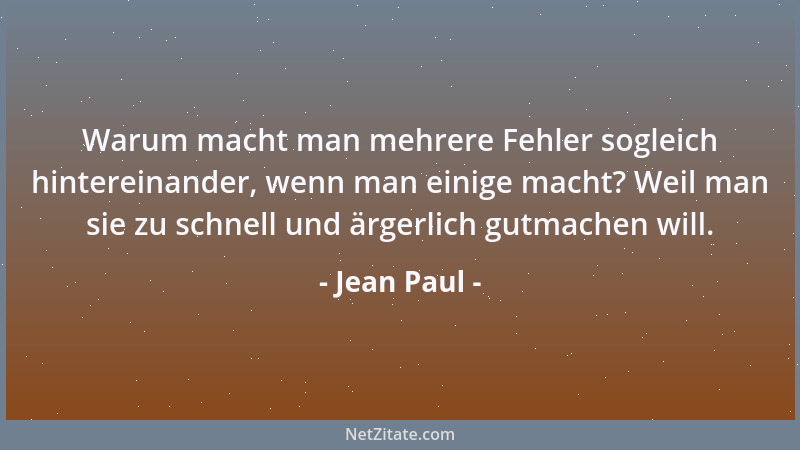 Jean Paul - Warum macht man mehrere Fehler sogleich hintereinander, wenn man einige macht? Weil man sie zu schnell und ärge...