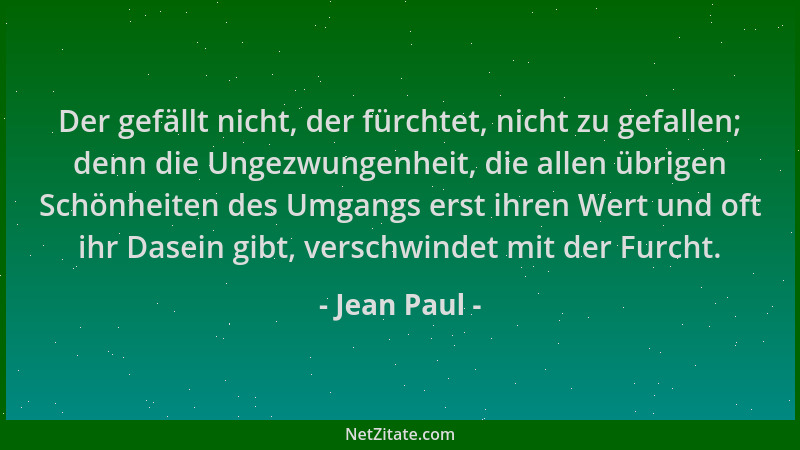 Jean Paul - Der gefällt nicht, der fürchtet, nicht zu gefallen; denn die Ungezwungenheit, die allen übrigen Schönheiten des...
