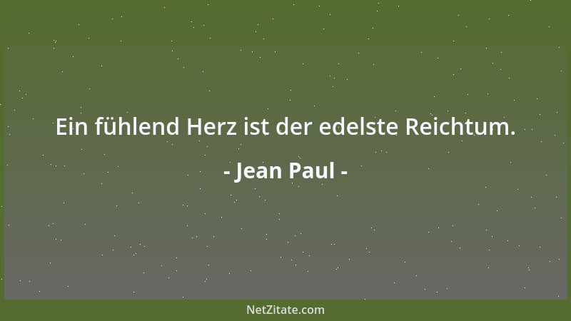 Jean Paul - Ein fühlend Herz ist der edelste Reichtum....