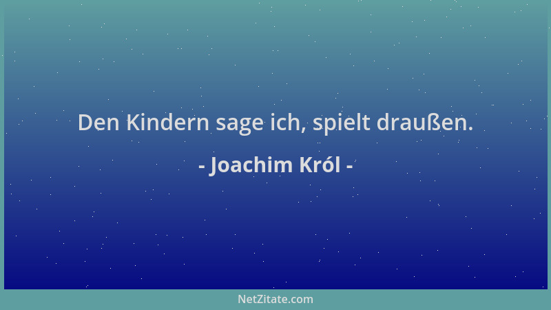 Joachim Król - Den Kindern sage ich, spielt draußen....
