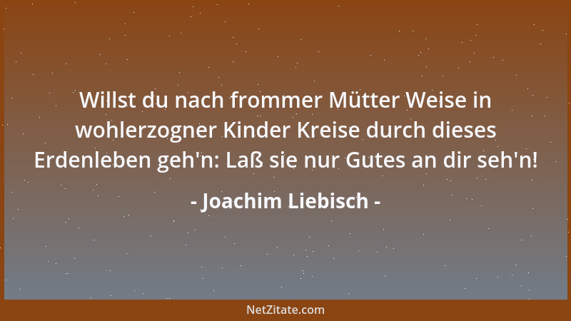 Joachim Liebisch - Willst du nach frommer Mütter Weise in wohlerzogner Kinder Kreise durch dieses Erdenleben geh 'n: Laß sie...