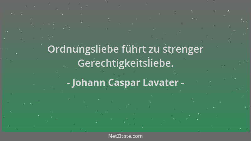 Johann Caspar Lavater - Ordnungsliebe führt zu strenger Gerechtigkeitsliebe....