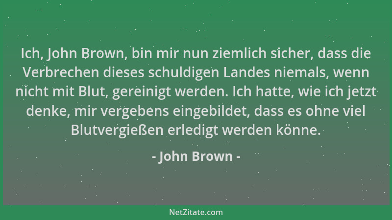 John Brown - Ich, John Brown, bin mir nun ziemlich sicher, dass die Verbrechen dieses schuldigen Landes niemals, wenn nicht...