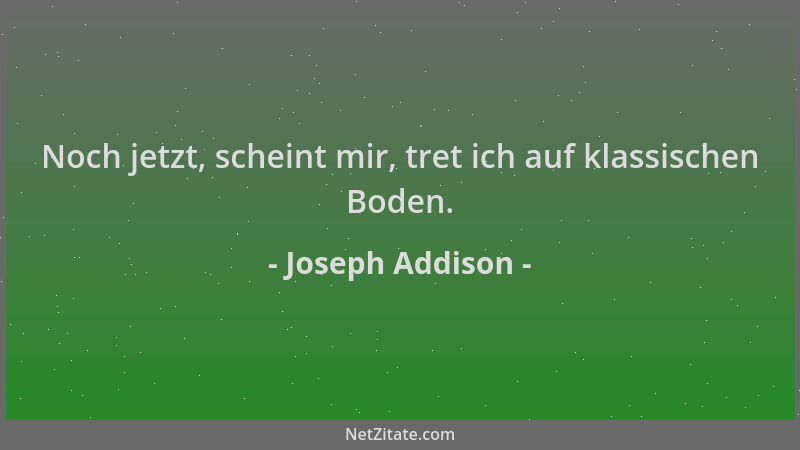 Joseph Addison - Noch jetzt, scheint mir, tret ich auf klassischen Boden....
