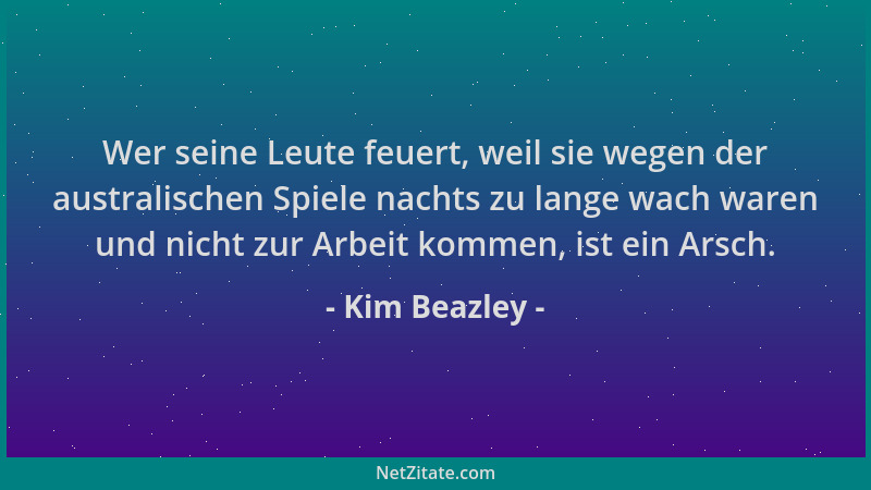 Kim Beazley - Wer seine Leute feuert, weil sie wegen der australischen Spiele nachts zu lange wach waren und nicht zur Arbe...
