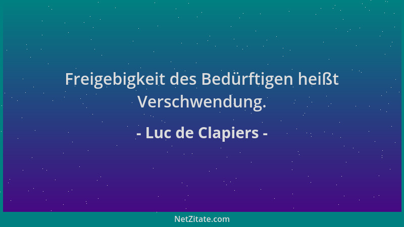 Luc de Clapiers - Freigebigkeit des Bedürftigen heißt Verschwendung....