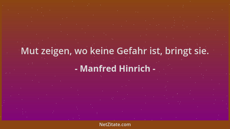 Manfred Hinrich - Mut zeigen, wo keine Gefahr ist, bringt sie....