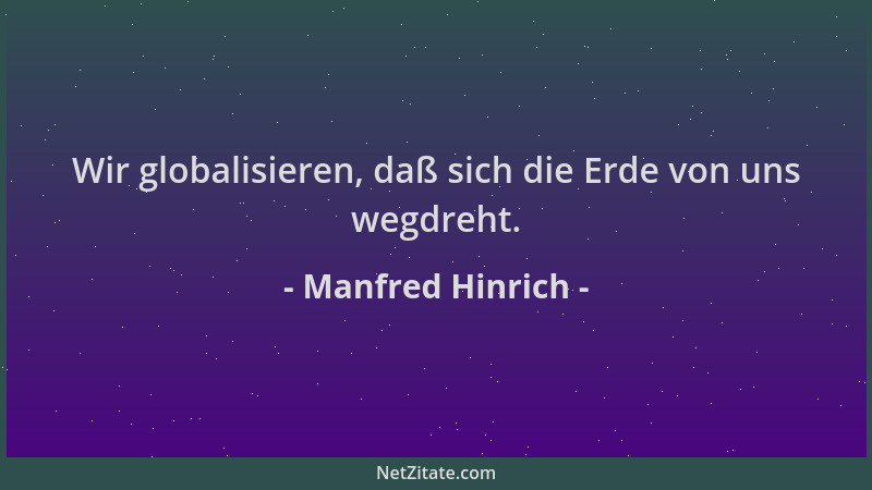 Manfred Hinrich - Wir globalisieren, daß sich die Erde von uns wegdreht....