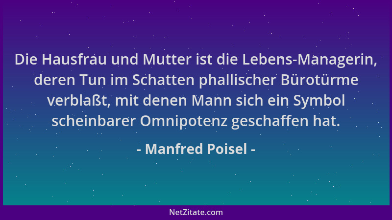 Manfred Poisel - Die Hausfrau und Mutter ist die Lebens-Managerin, deren Tun im Schatten phallischer Bürotürme verblaßt, mi...