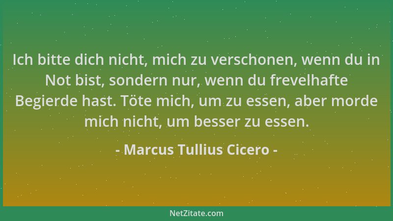 Marcus Tullius Cicero - Ich bitte dich nicht, mich zu verschonen, wenn du in Not bist, sondern nur, wenn du frevelhafte Beg...