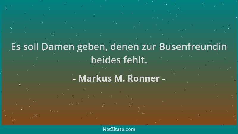 Markus M. Ronner - Es soll Damen geben, denen zur Busenfreundin beides fehlt....