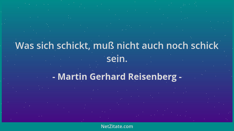 Martin Gerhard Reisenberg - Was sich schickt, muß nicht auch noch schick sein....