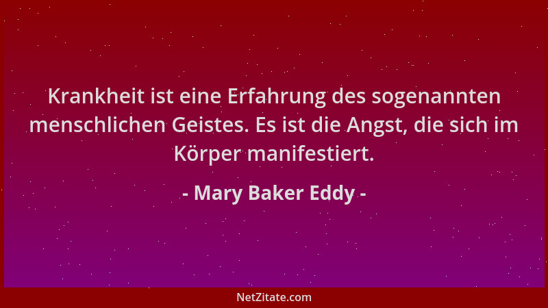 Mary Baker Eddy - Krankheit ist eine Erfahrung des sogenannten menschlichen Geistes. Es ist die Angst, die sich im Körper m...