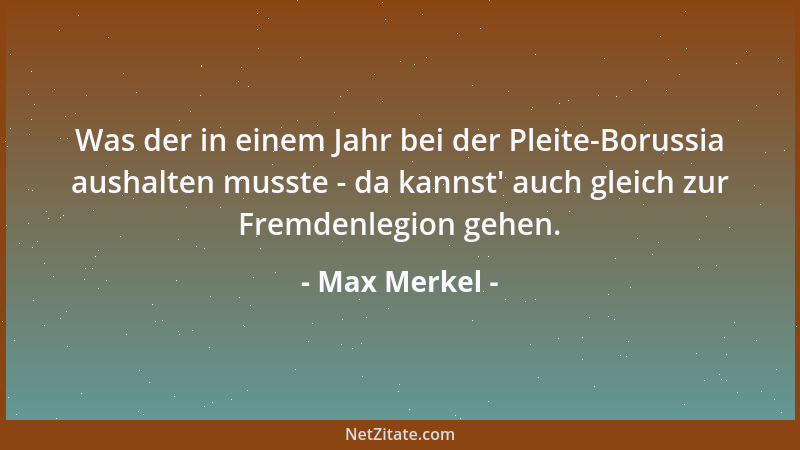 Max Merkel - Was der in einem Jahr bei der Pleite-Borussia aushalten musste - da kannst ' auch gleich zur Fremdenlegion gehe...