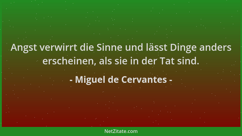 Miguel de Cervantes - Angst verwirrt die Sinne und lässt Dinge anders erscheinen, als sie in der Tat sind....