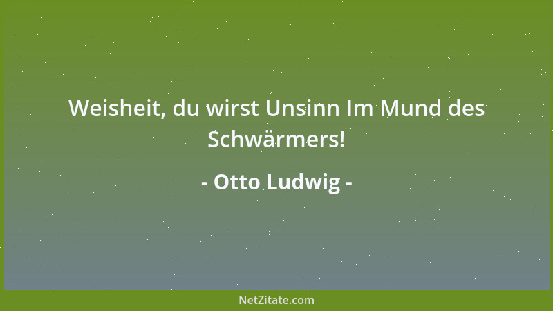 Otto Ludwig - Weisheit, du wirst Unsinn Im Mund des Schwärmers!...