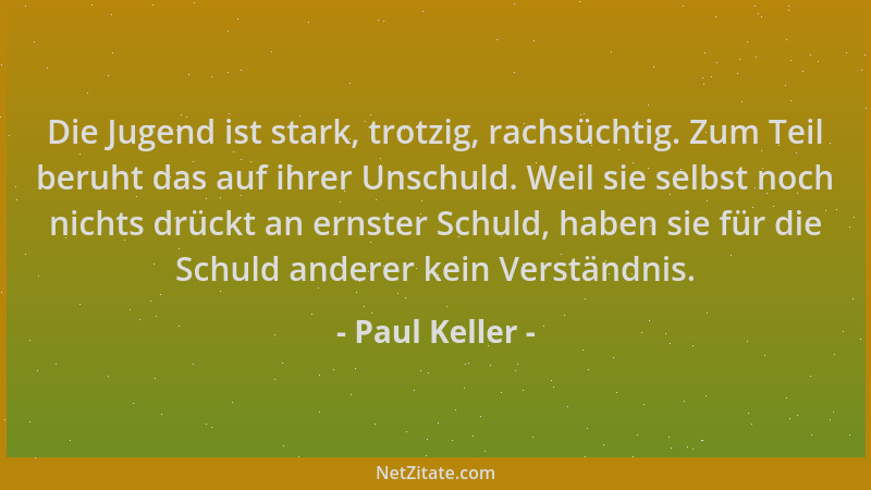Paul Keller - Die Jugend ist stark, trotzig, rachsüchtig. Zum Teil beruht das auf ihrer Unschuld. Weil sie selbst noch nich...