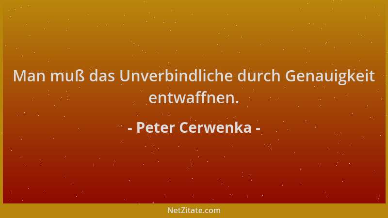 Peter Cerwenka - Man muß das Unverbindliche durch Genauigkeit entwaffnen....