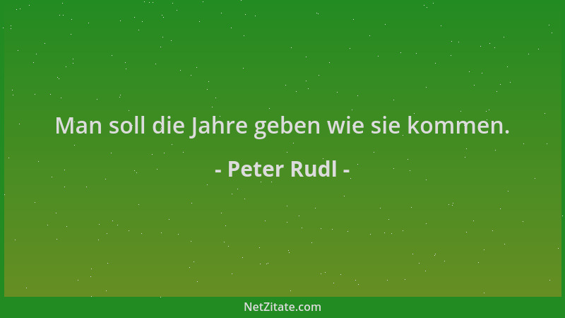 Peter Rudl - Man soll die Jahre geben wie sie kommen....