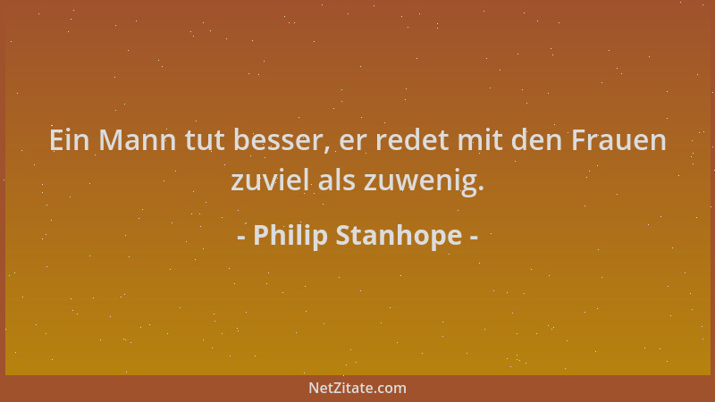 Philip Stanhope - Ein Mann tut besser, er redet mit den Frauen zuviel als zuwenig....