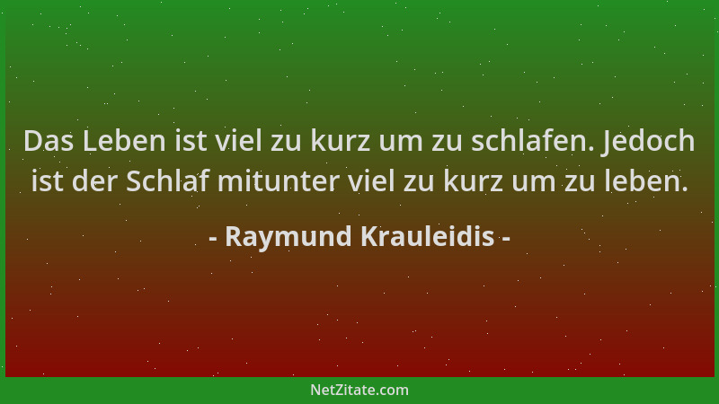 Raymund Krauleidis - Das Leben ist viel zu kurz um zu schlafen. Jedoch ist der Schlaf mitunter viel zu kurz um zu leben....