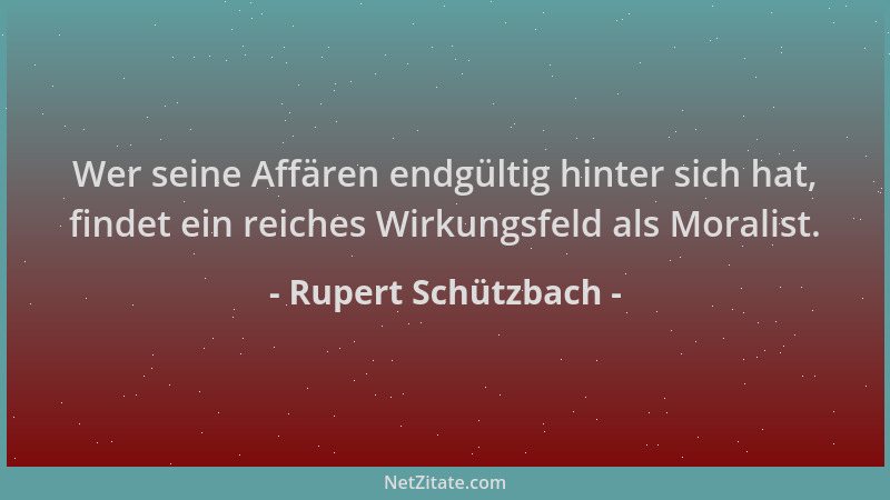 Rupert Schützbach - Wer seine Affären endgültig hinter sich hat, findet ein reiches Wirkungsfeld als Moralist....