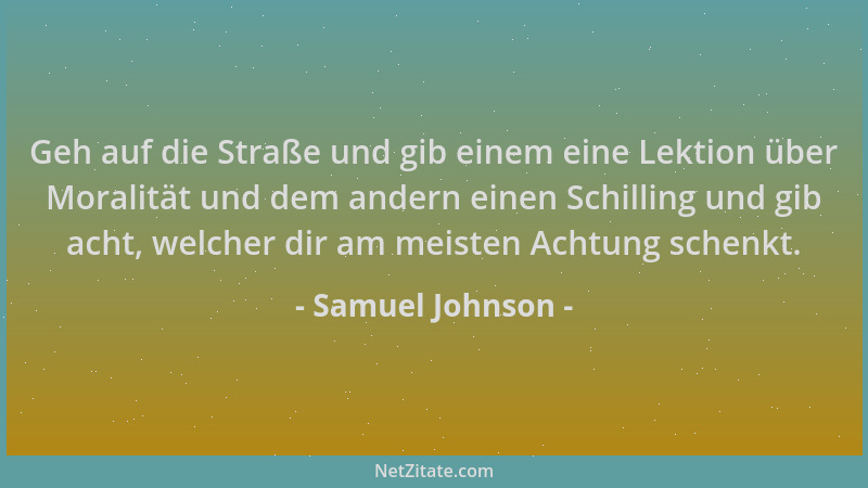 Samuel Johnson - Geh auf die Straße und gib einem eine Lektion über Moralität und dem andern einen Schilling und gib acht,...