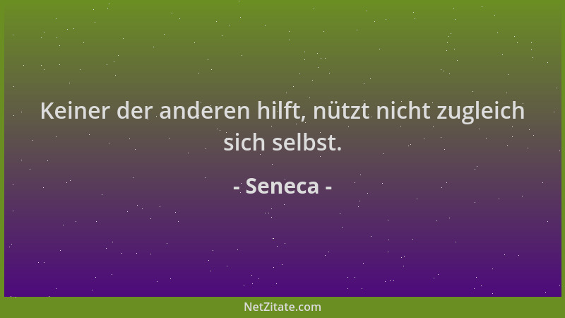 Seneca - Keiner der anderen hilft, nützt nicht zugleich sich selbst....