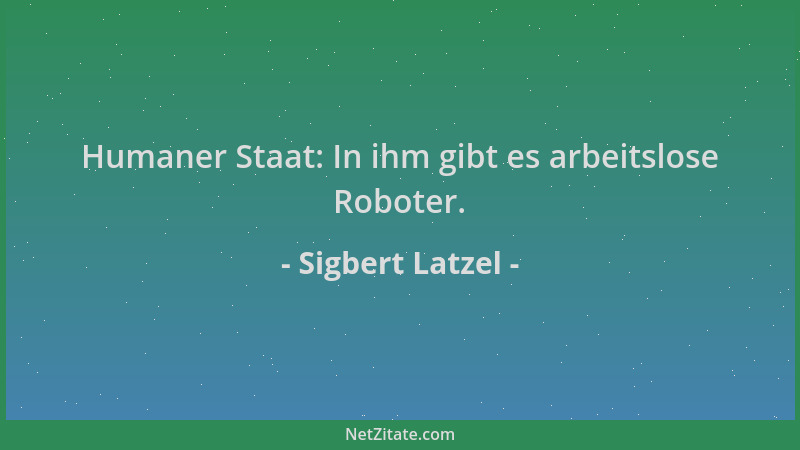 Sigbert Latzel - Humaner Staat: In ihm gibt es arbeitslose Roboter....