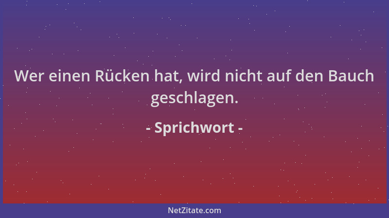 Sprichwort - Wer einen Rücken hat, wird nicht auf den Bauch geschlagen....