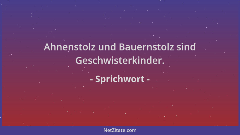 Sprichwort - Ahnenstolz und Bauernstolz sind Geschwisterkinder....