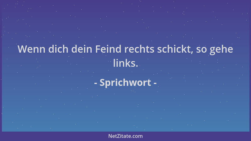 Sprichwort - Wenn dich dein Feind rechts schickt, so gehe links....