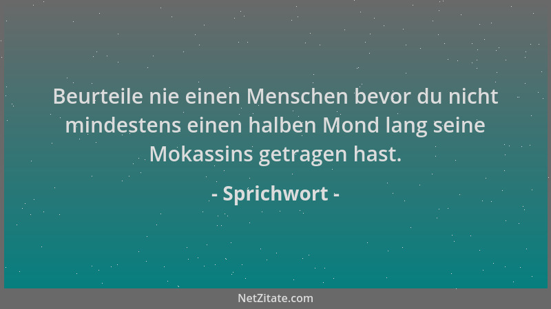 Sprichwort - Beurteile nie einen Menschen bevor du nicht mindestens einen halben Mond lang seine Mokassins getragen hast....