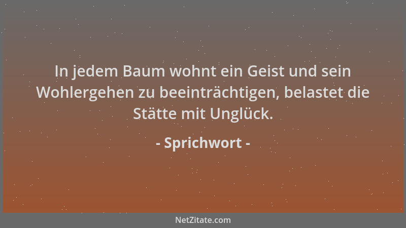 Sprichwort - In jedem Baum wohnt ein Geist und sein Wohlergehen zu beeinträchtigen, belastet die Stätte mit Unglück....