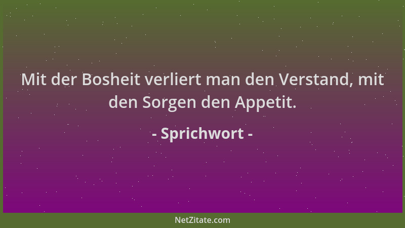 Sprichwort - Mit der Bosheit verliert man den Verstand, mit den Sorgen den Appetit....