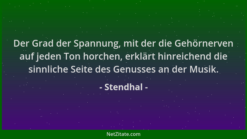 Stendhal - Der Grad der Spannung, mit der die Gehörnerven auf jeden Ton horchen, erklärt hinreichend die sinnliche Seite de...