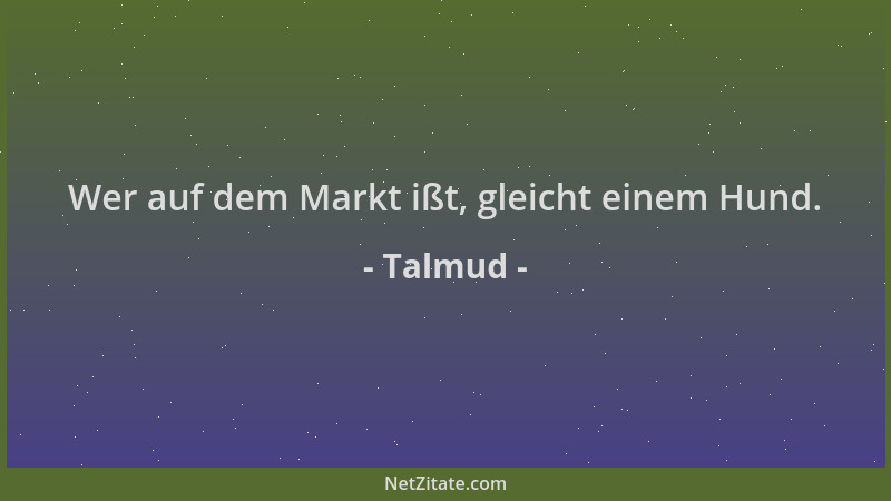 Talmud - Wer auf dem Markt ißt, gleicht einem Hund....