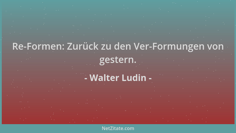 Walter Ludin - Re-Formen: Zurück zu den Ver-Formungen von gestern....