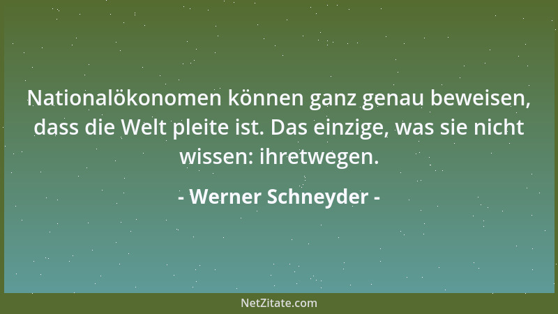 Werner Schneyder - Nationalökonomen können ganz genau beweisen, dass die Welt pleite ist. Das einzige, was sie nicht wissen...