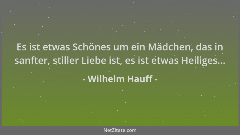 Wilhelm Hauff - Es ist etwas Schönes um ein Mädchen, das in sanfter, stiller Liebe ist, es ist etwas Heiliges......