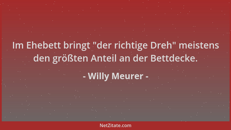 Willy Meurer - Im Ehebett bringt  "der richtige Dreh " meistens den größten Anteil an der Bettdecke....