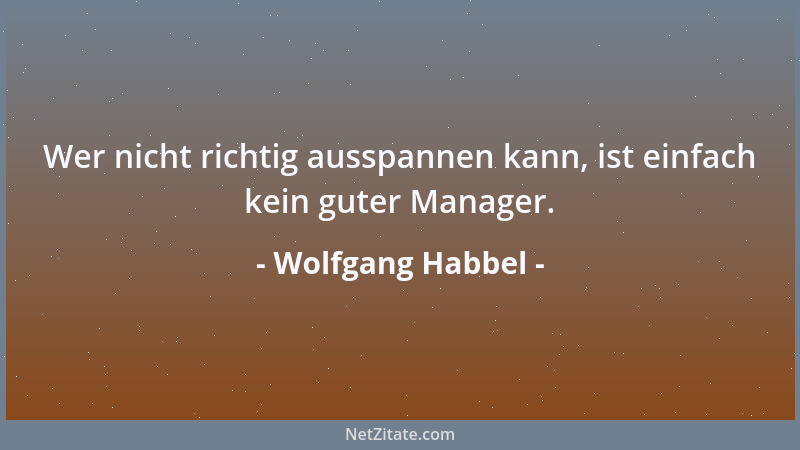 Wolfgang Habbel - Wer nicht richtig ausspannen kann, ist einfach kein guter Manager....