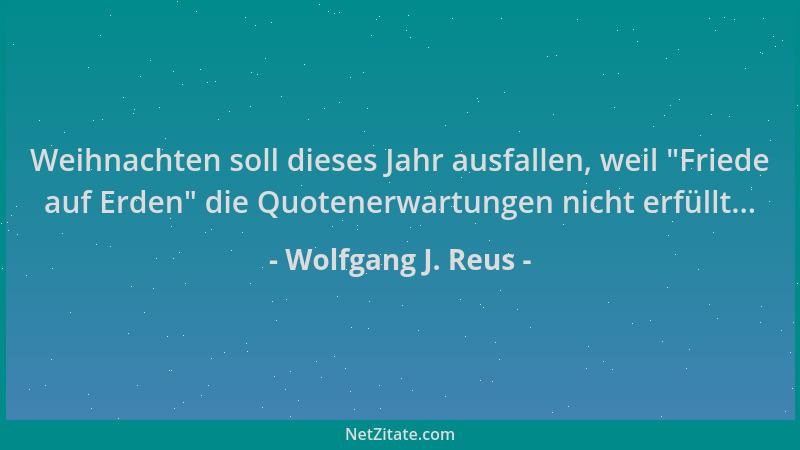 Wolfgang J. Reus - Weihnachten soll dieses Jahr ausfallen, weil  "Friede auf Erden " die Quotenerwartungen nicht erfüllt......