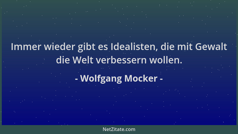 Wolfgang Mocker - Immer wieder gibt es Idealisten, die mit Gewalt die Welt verbessern wollen....